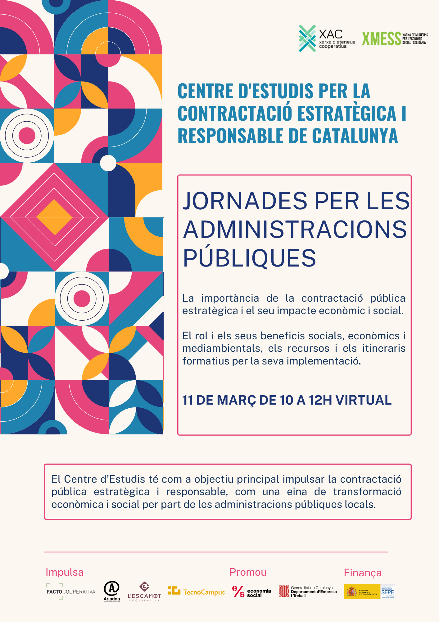 Cartell informatiu de la jornada per a les administracions públiques, organitzada per la Xarxa de Municipis per l’Economia Social i Solidària (XMEESS) i la Xarxa d’Ateneus Cooperatius (XAC) dins del Centre d’Estudis per la Contractació Estratègica i Responsable de Catalunya. L’esdeveniment se celebrarà l’11 de març de 10 h a 12 h en format virtual i tractarà sobre la importància de la contractació pública estratègica, el seu impacte econòmic i social, així com els recursos i itineraris formatius per implementar bones pràctiques en la contractació pública. El cartell té un disseny colorit amb patrons geomètrics i text destacat sobre els objectius de la jornada.
